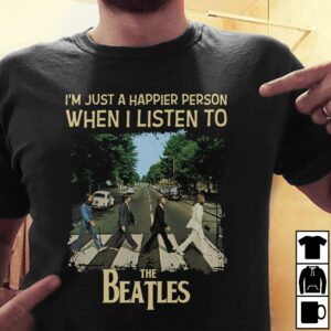 Im Just A Happier Person When I Listen To The Beatles T Shirt