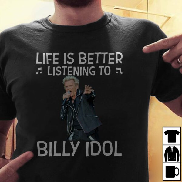 Life Is Better Listening To Billy Idol T Shirt