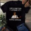 Life Is Better Listening To George Harrison T Shirt