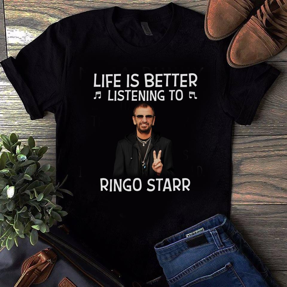 Life Is Better Listening To Ringo Starr T Shirt