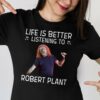 Life Is Better Listening To Robert Plan T Shirt