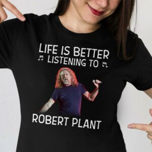 Life Is Better Listening To Robert Plan T Shirt