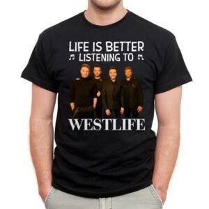 Life Is Better Listening To Westlife T Shirt