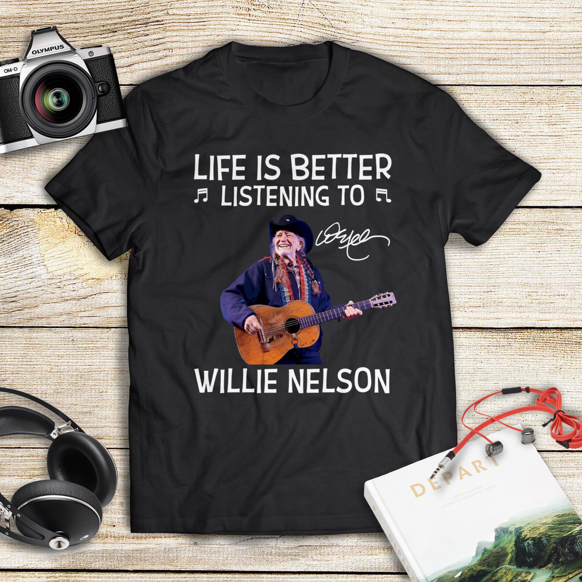 Life Is Better Listening To Willie Nelson T Shirt