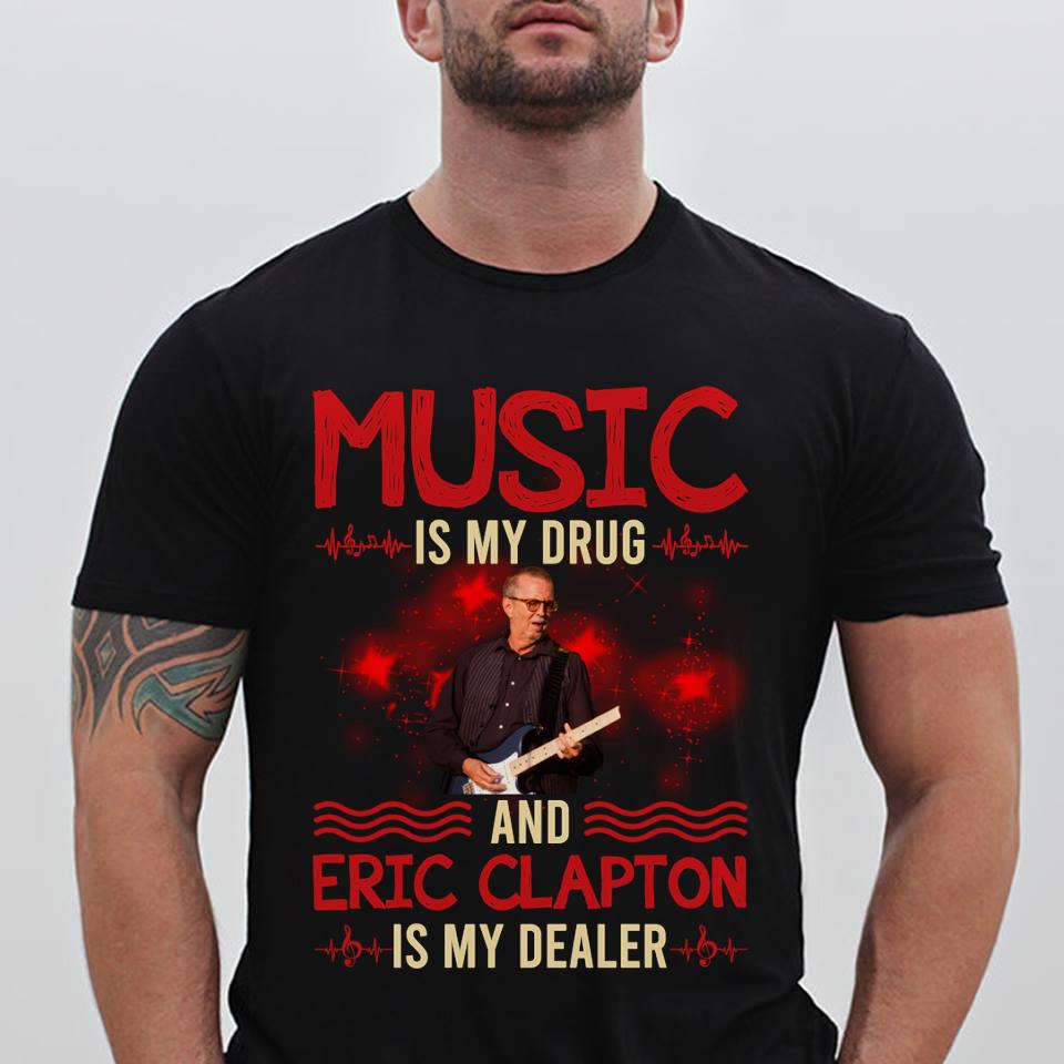 Music Is My Drug And Eric Clapton Is My Dealer T Shirt