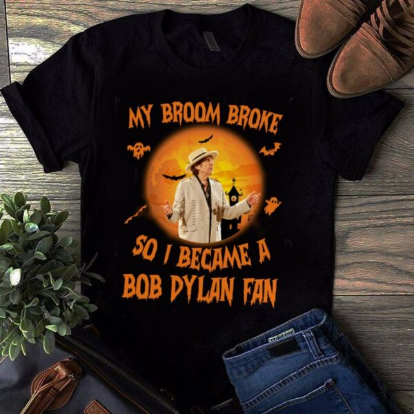 My Broom Broke So I Became A Bob Dylan Fan T Shirt