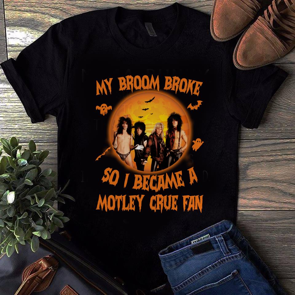 My Broom Broke So I Became A Motley Crue Fan T Shirt