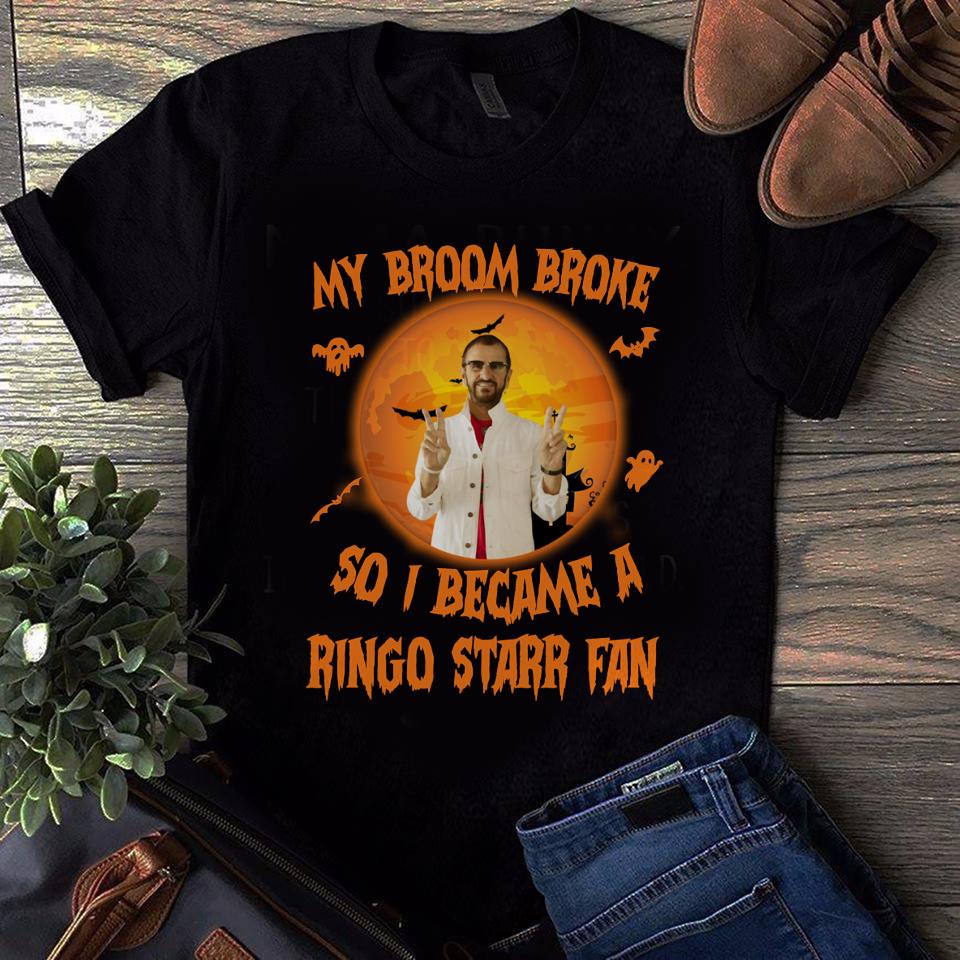 My Broom Broke So I Became A Ringo Starr Fan T Shirt