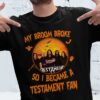 My Broom Broke So I Became A Testament Fan T Shirt