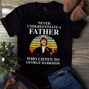 Never Underestimate A Father Who Listen To George Harrison T Shirt