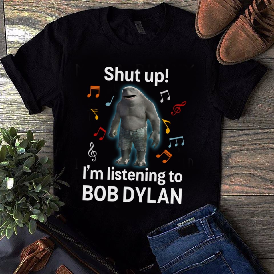 Shut Up Im Listening To Bob Dylan T Shirt