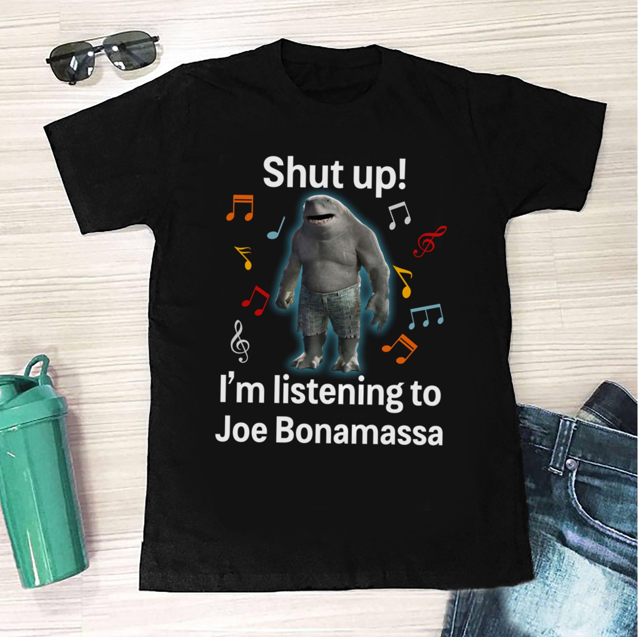 Shut Up Im Listening To Joe Bonamassa T Shirt