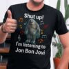 Shut Up Im Listening To Jon Bon Jovi T Shirt