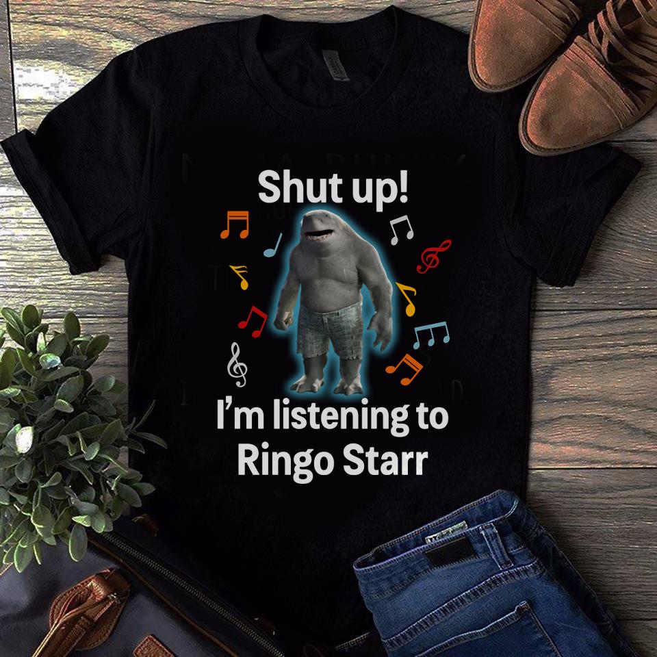 Shut Up Im Listening To Ringo Starr T Shirt