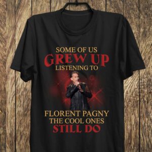 Some Of Us Grew Up Listening To Florent Pagny The Cool Ones Still Do T Shirt