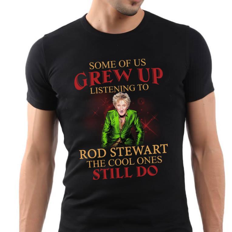 Some Of Us Grew Up Listening To Rod Stewart The Cool Ones Still Do T Shirt