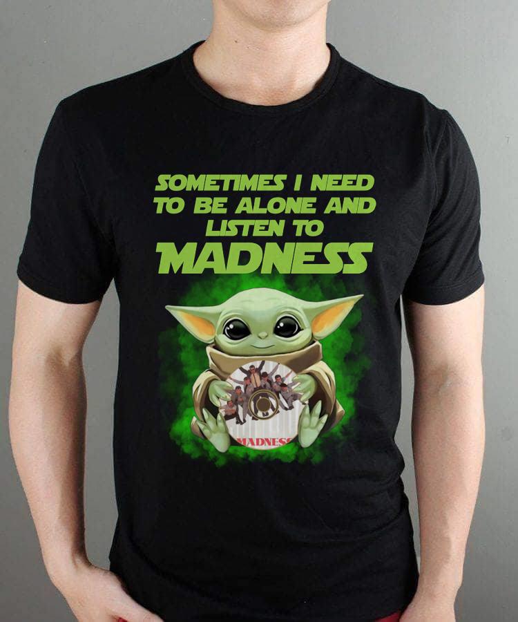 Sometimes I Need To Be Alone And Listen To Madness T Shirt