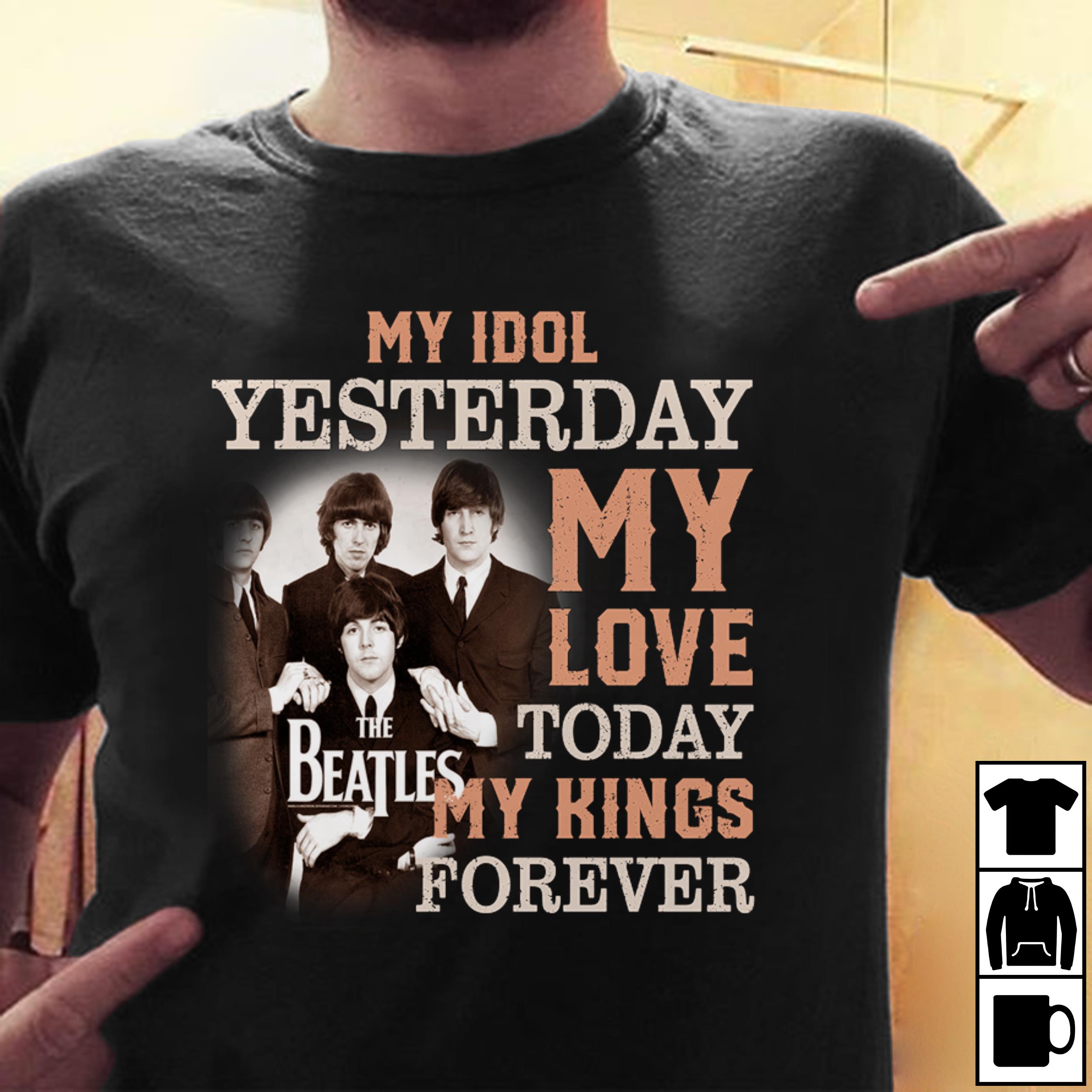 The Beatles My Idol Yesterday My Love Today My King Forever T Shirt