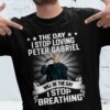 The Day I Stop Loving Peter Gabriel Will Be The Day I Stop Breathing T Shirt