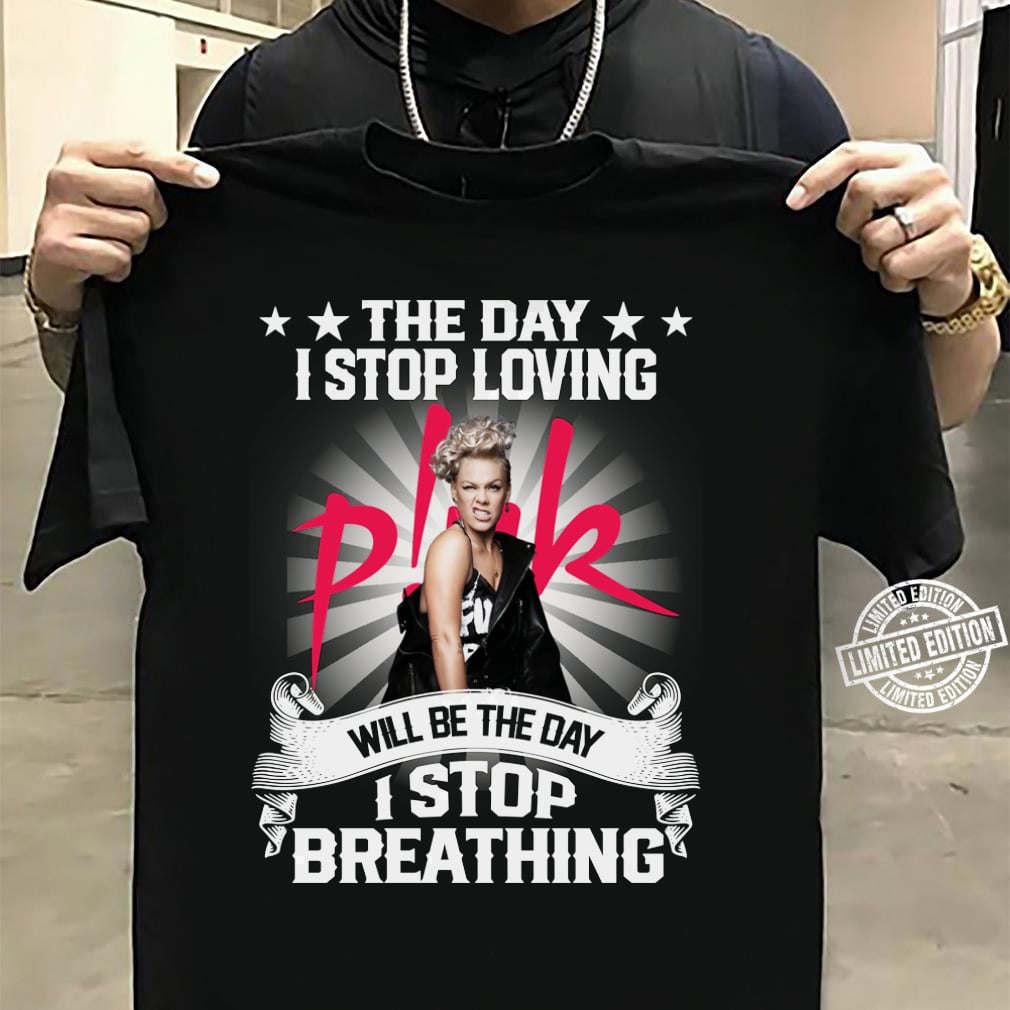 The Day I Stop Loving Pnk Will Be The Day I Stop Breathing T Shirt