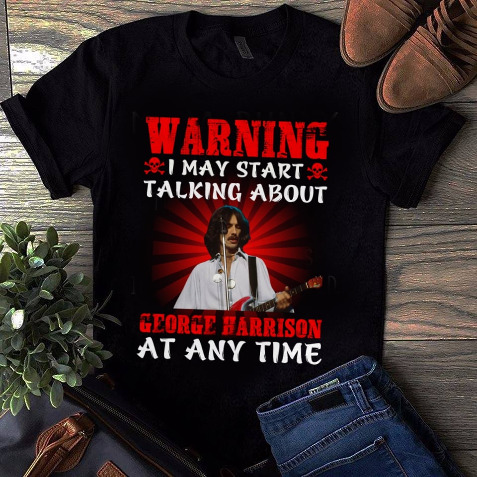 Warning I May Start Talking About George Harrison At Any Time T Shirt