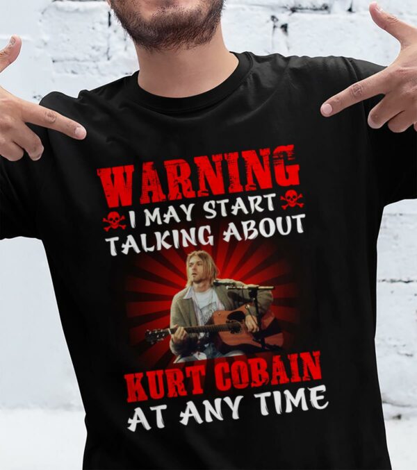 Warning I May Start Talking About Kurt Cobain At Any Time T Shirt