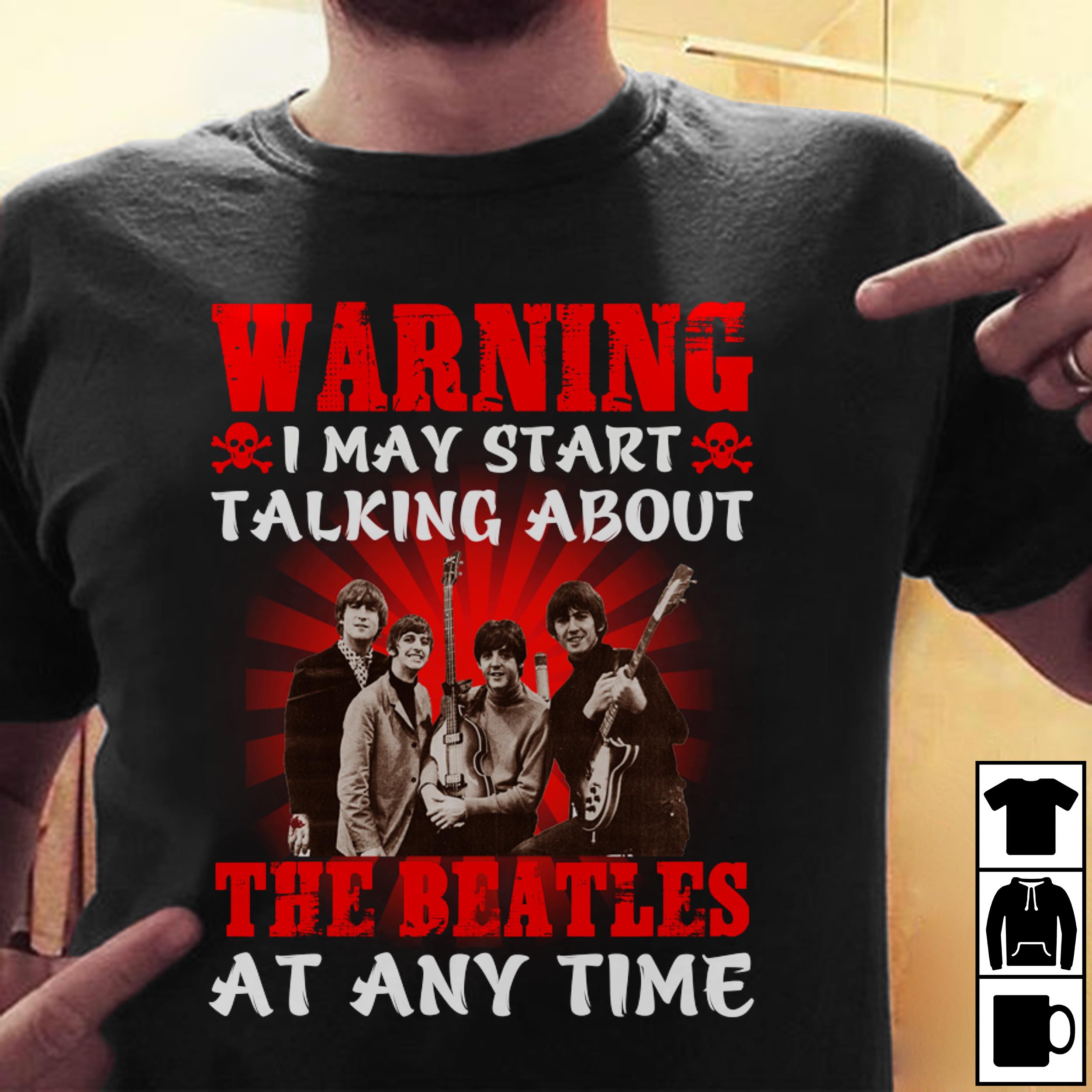 Warning I May Start Talking About The Beatles At Any Time T Shirt