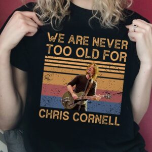 We Are Never Too Old For Chris Cornell T Shirt