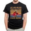 We Are Never Too Old For Chuck Berry T Shirt