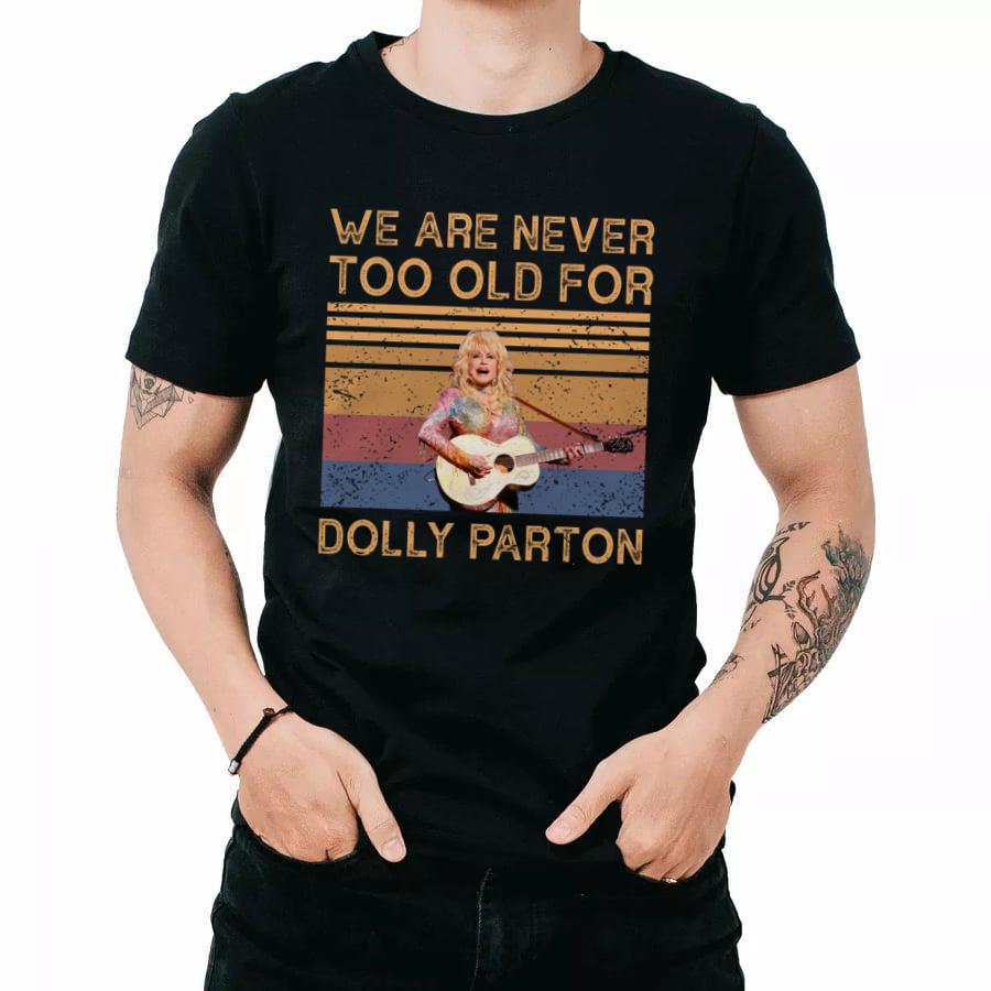 We Are Never Too Old For Dolly Parton T Shirt