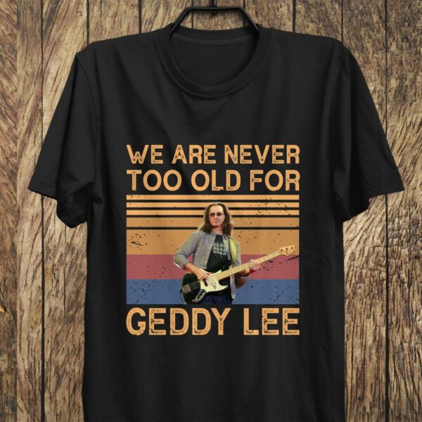 We Are Never Too Old For Geddy Lee T Shirt