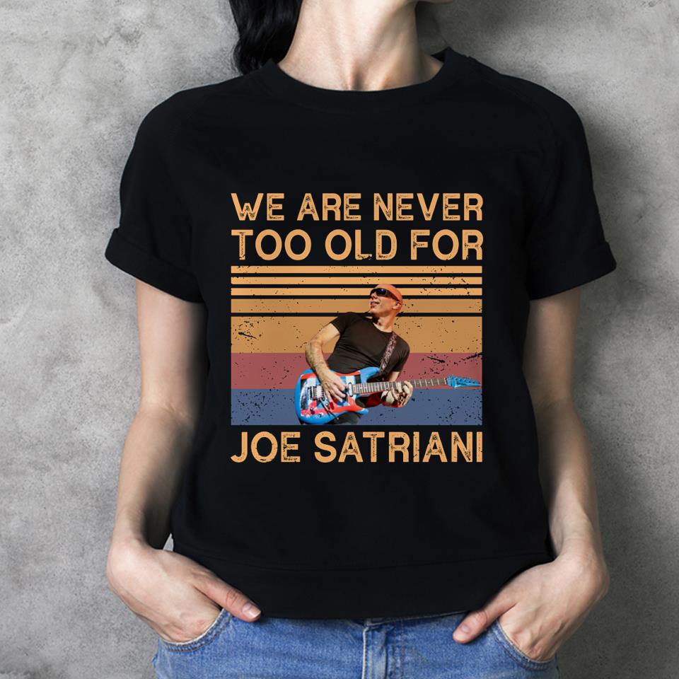 We Are Never Too Old For Joe Satriani T Shirt