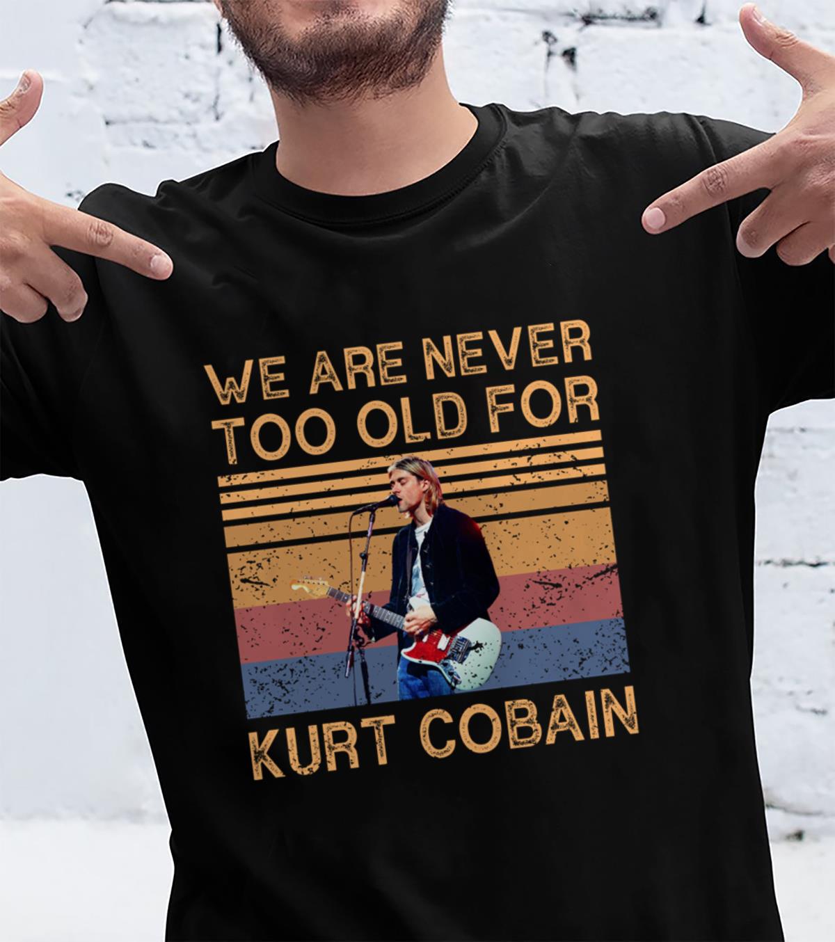 We Are Never Too Old For Kurt Cobain T Shirt