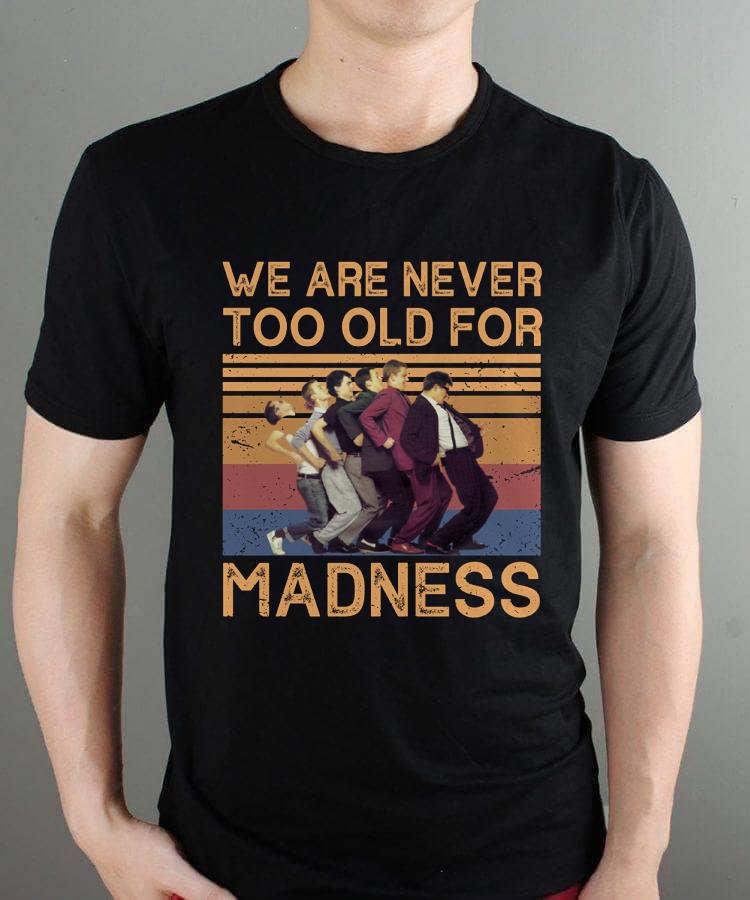 We Are Never Too Old For Madness T Shirt