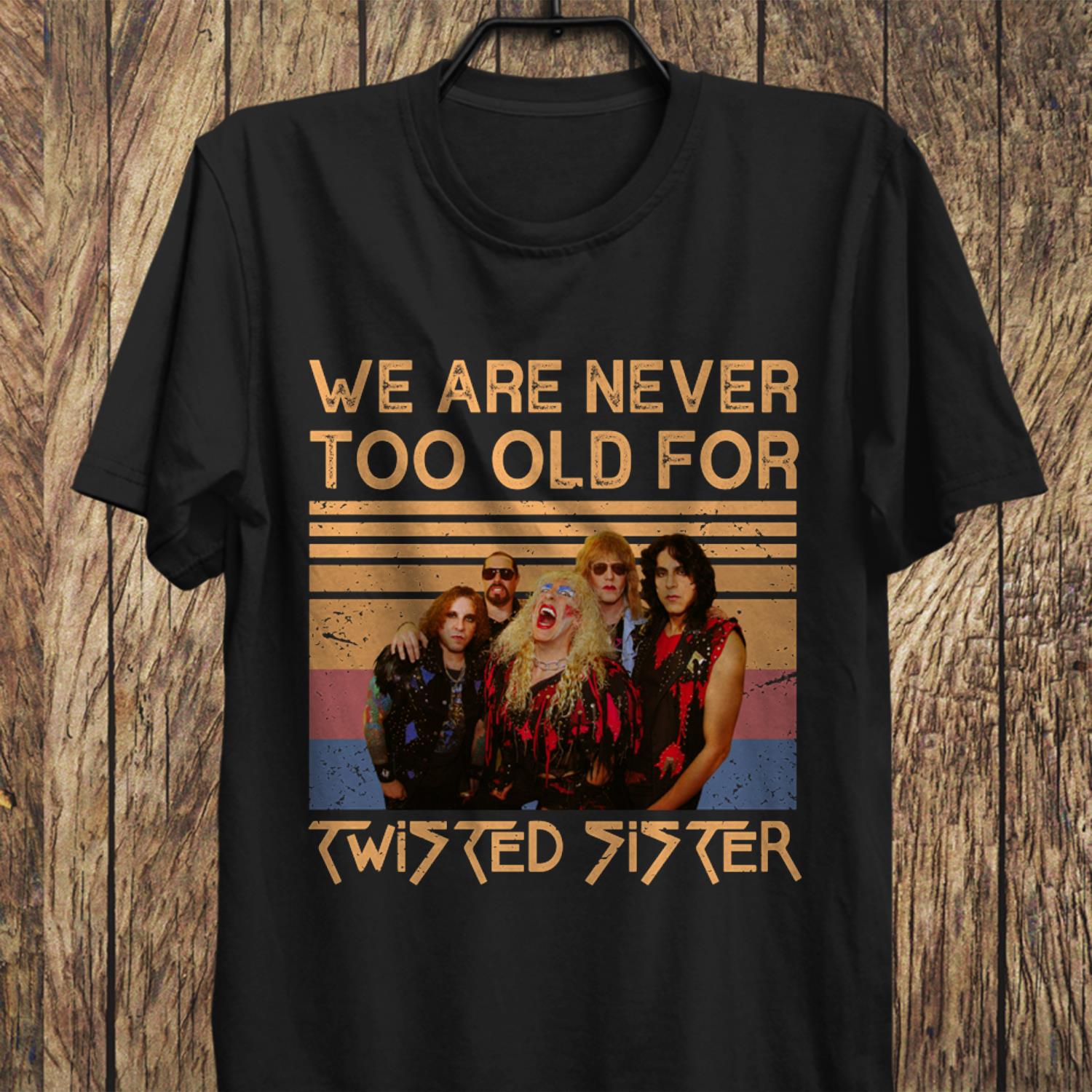 We Are Never Too Old For Twisted Sister T Shirt