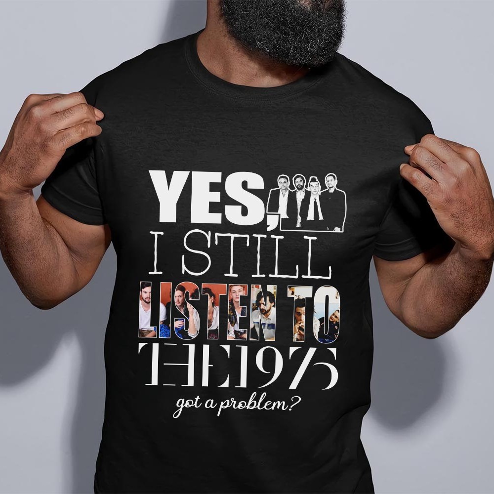 Yes I Still Listen To The 1975 T Shirt