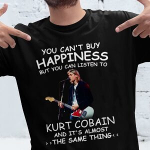 You Cant Buy Happiness But You Can Listen To Kurt Cobain The Same Thing T Shirt