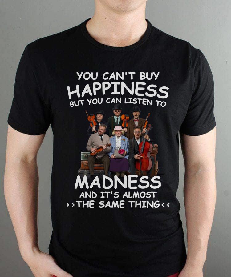 You Cant Buy Happiness But You Can Listen To Madness The Same Thing T Shirt