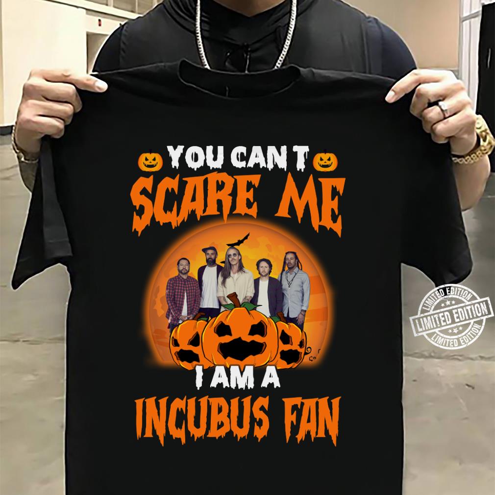 You Cant Scare Me Im A Incubus Fan T Shirt